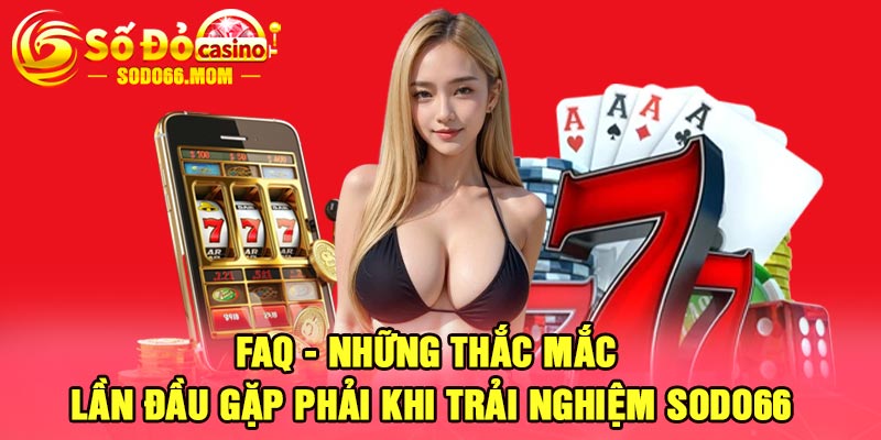 FAQ - Những thắc mắc lần đầu gặp phải khi trải nghiệm Sodo66