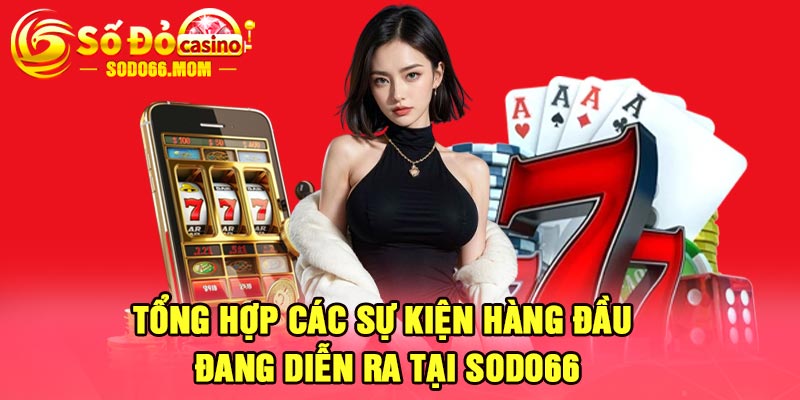 Tổng hợp các sự kiện hàng đầu đang diễn ra tại Sodo66