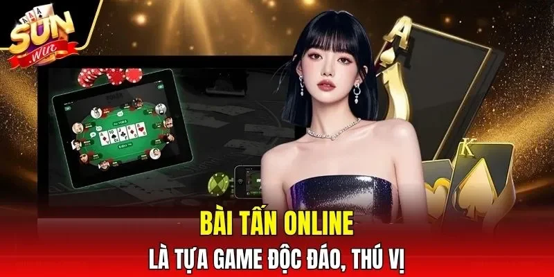 Bài Tấn online là tựa game độc đáo, thú vị