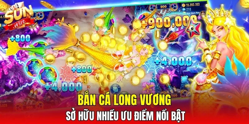 Bắn cá Long Vương sở hữu nhiều ưu điểm nổi bật