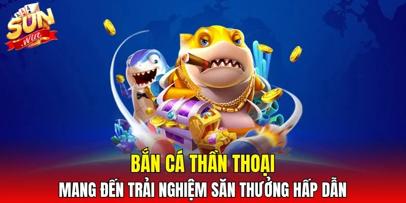 Bắn cá thần thoại mang đến trải nghiệm săn thưởng hấp dẫn