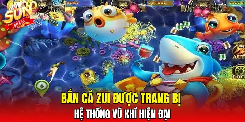 Bắn Cá Zui được trang bị hệ thống vũ khí hiện đại
