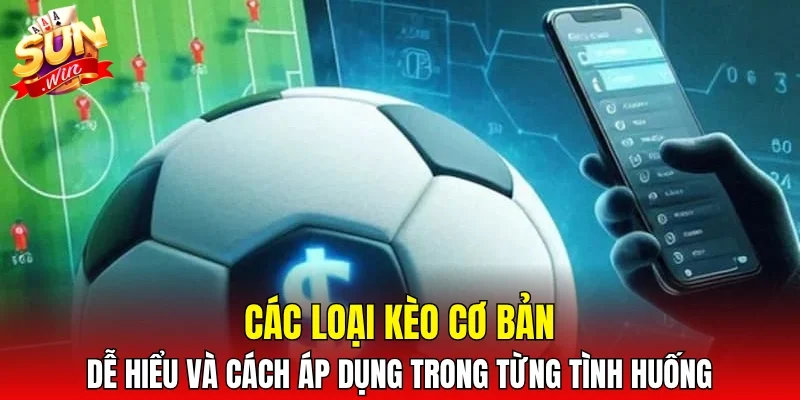 Các loại kèo cơ bản dễ hiểu và cách áp dụng trong từng tình huống