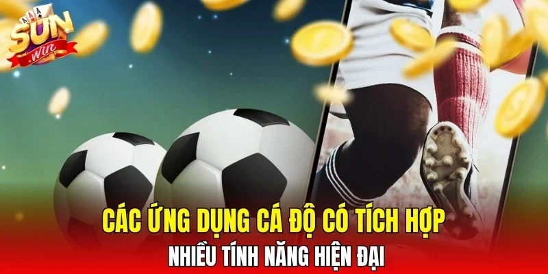 Các ứng dụng cá độ có tích hợp nhiều tính năng hiện đại