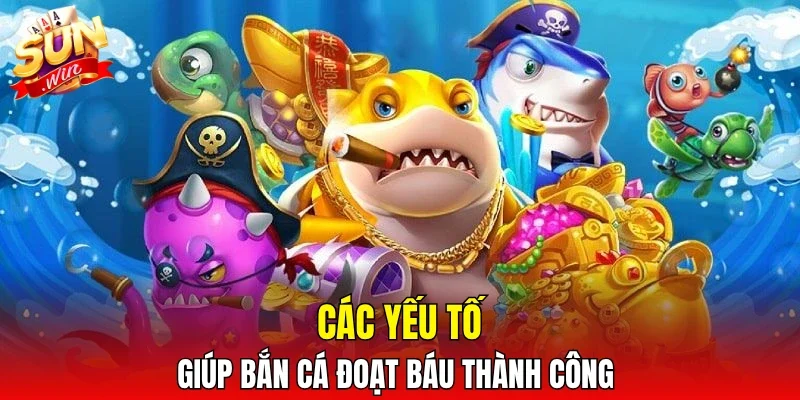 Các yếu tố giúp bắn cá đoạt báu thành công