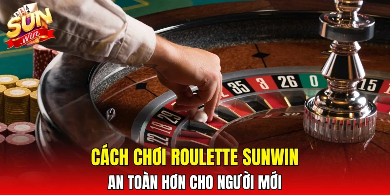Cách chơi Roulette Sunwin an toàn hơn cho người mới
