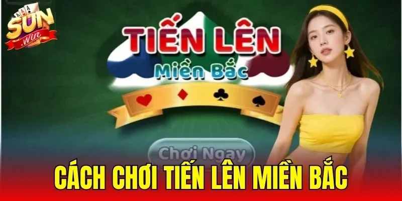 Cách Chơi Tiến Lên Miền Bắc