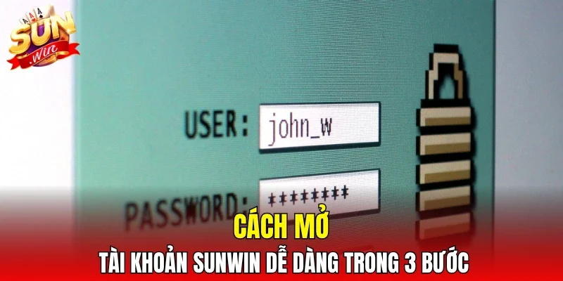 Cách mở tài khoản SUNWIN dễ dàng trong 3 bước