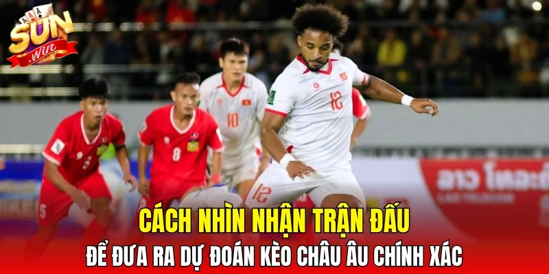 Cách nhìn nhận trận đấu để đưa ra dự đoán kèo châu Âu chính xác