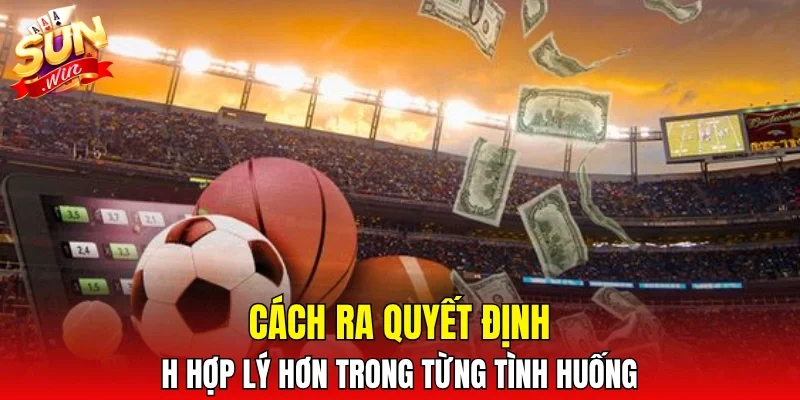 Cách ra quyết định hợp lý hơn trong từng tình huống