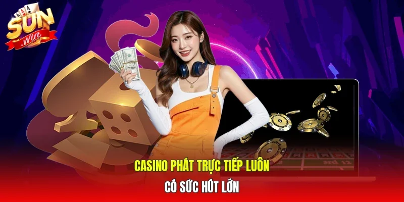 Casino phát trực tiếp luôn có sức hút lớn