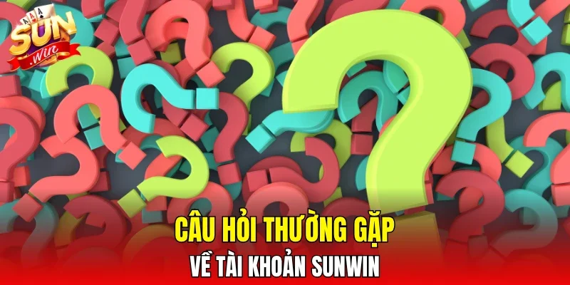 Câu hỏi thường gặp về tài khoản SUNWIN