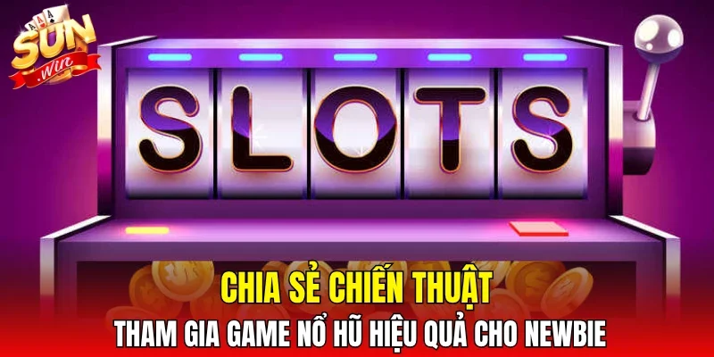 Chia sẻ chiến thuật tham gia game nổ hũ hiệu quả cho newbie