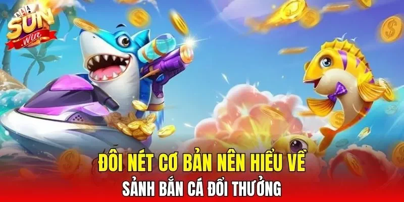 Đôi nét cơ bản nên hiểu về sảnh bắn cá đổi thưởng
