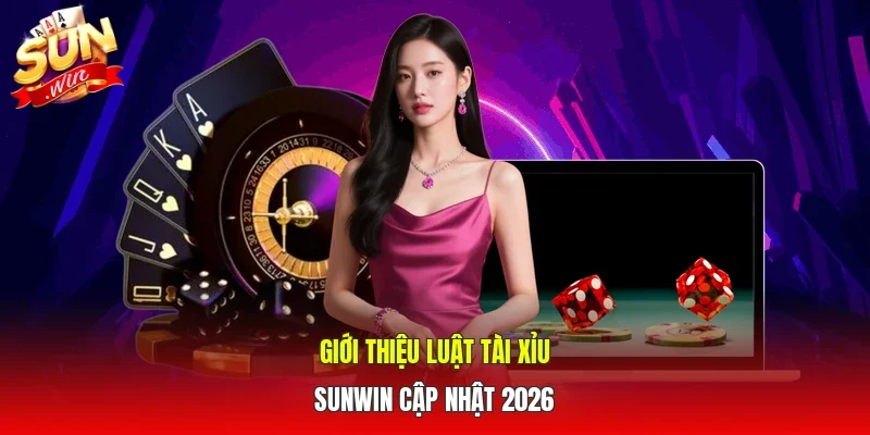 Giới thiệu luật Tài xỉu SUNWIN cập nhật 2026