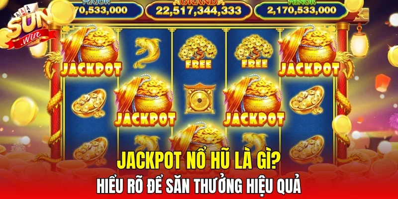 Jackpot nổ hũ là gì? Hiểu rõ để săn thưởng hiệu quả