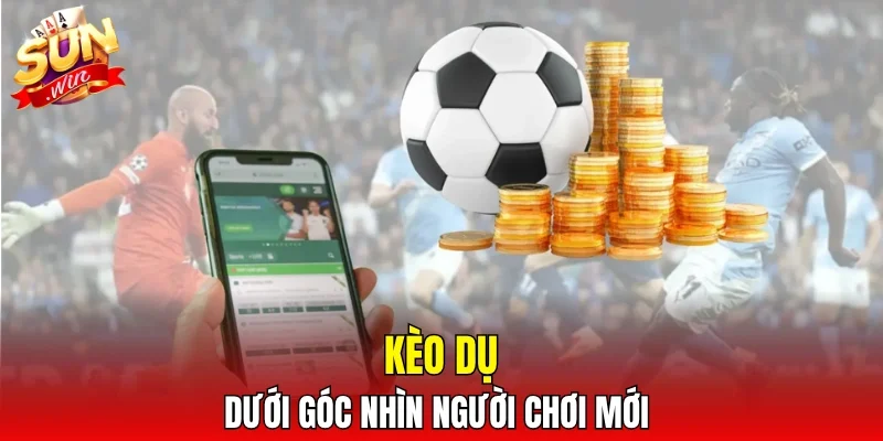 Kèo dụ dưới góc nhìn người chơi mới