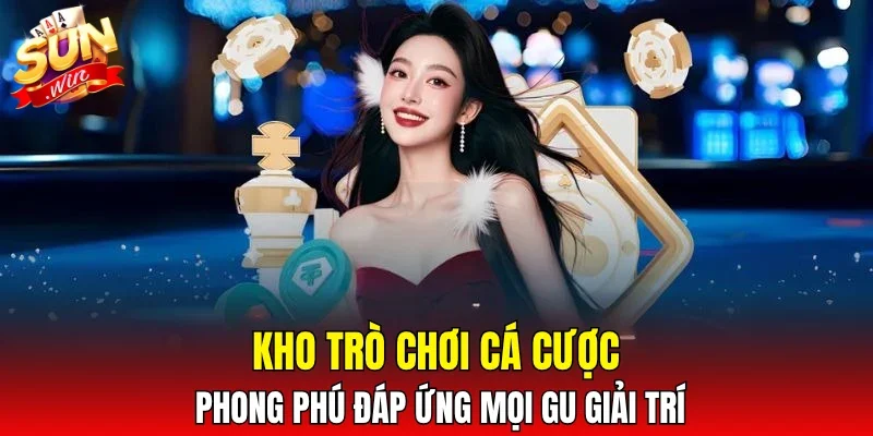 Kho trò chơi cá cược phong phú đáp ứng mọi gu giải trí