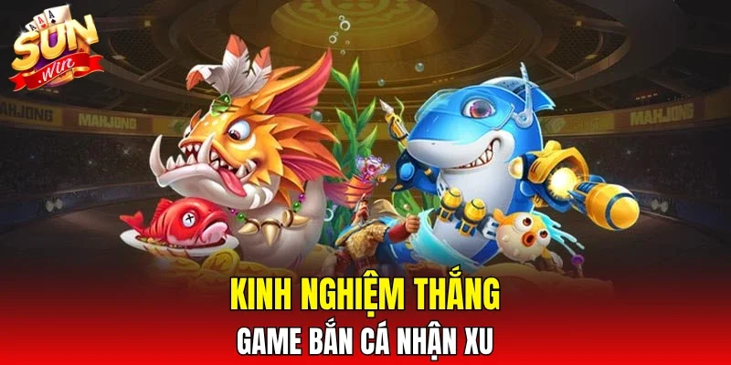Kinh nghiệm thắng game bắn cá nhận xu