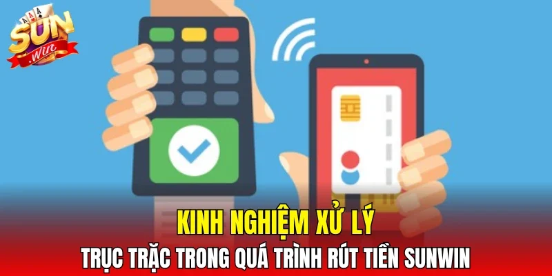 Kinh nghiệm xử lý trục trặc trong quá trình rút tiền SUNWIN