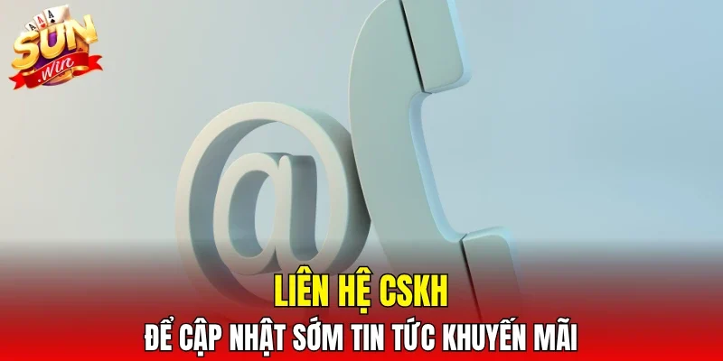 Liên hệ CSKH để cập nhật sớm tin tức khuyến mãi