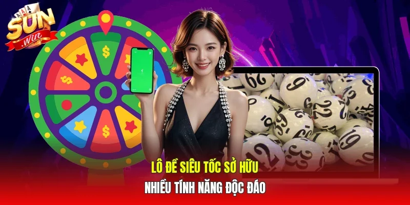Lô đề siêu tốc sở hữu nhiều tính năng độc đáo