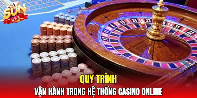 Quy trình vận hành trong hệ thống casino online