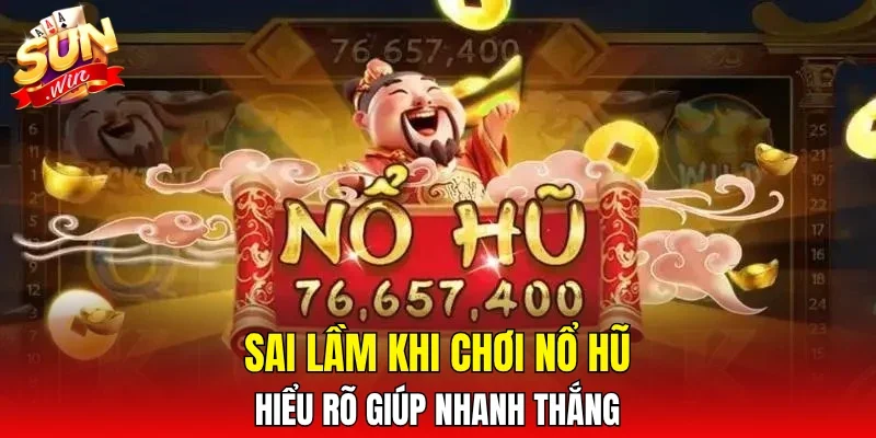 Sai lầm khi chơi nổ hũ - hiểu rõ giúp nhanh thắng