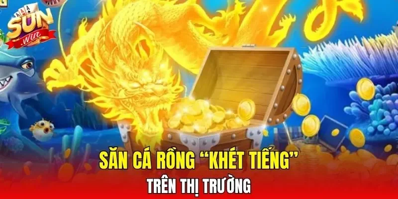 Săn cá rồng “khét tiếng” trên thị trường