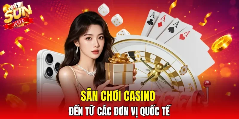 Sân chơi casino đến từ các đơn vị quốc tế