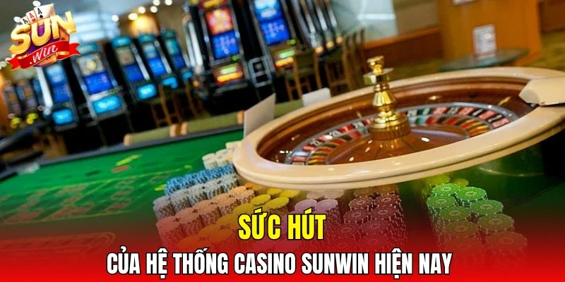 Sức hút của hệ thống casino SUNWIN hiện nay