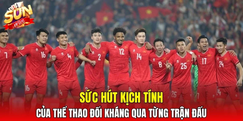 Sức hút kịch tính của thể thao đối kháng qua từng trận đấu