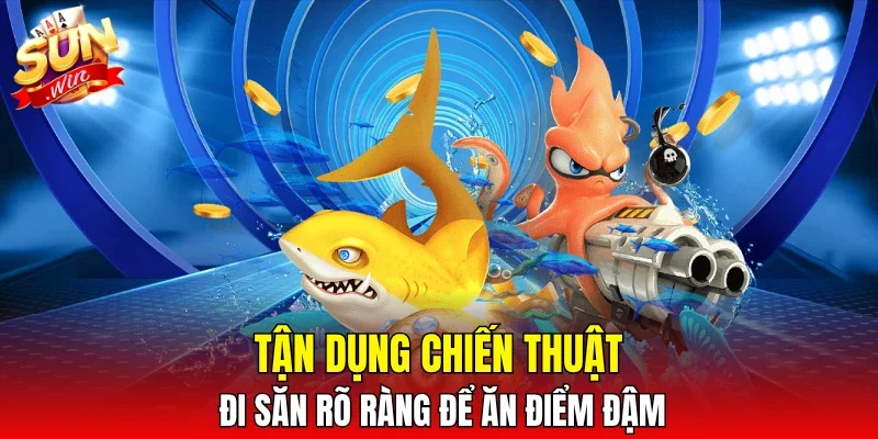 Tận dụng chiến thuật đi săn rõ ràng để ăn điểm đậm