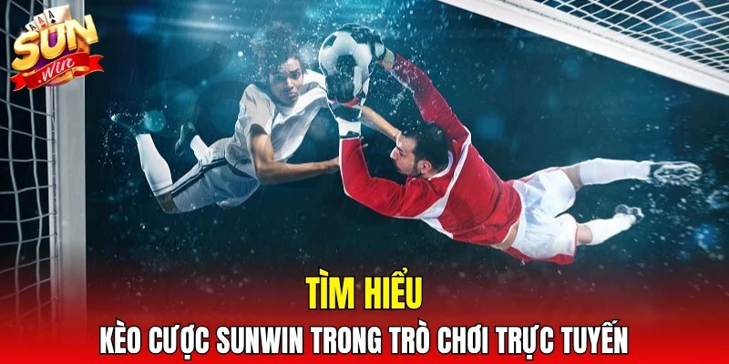 Tìm hiểu kèo cược SUNWIN trong trò chơi trực tuyến