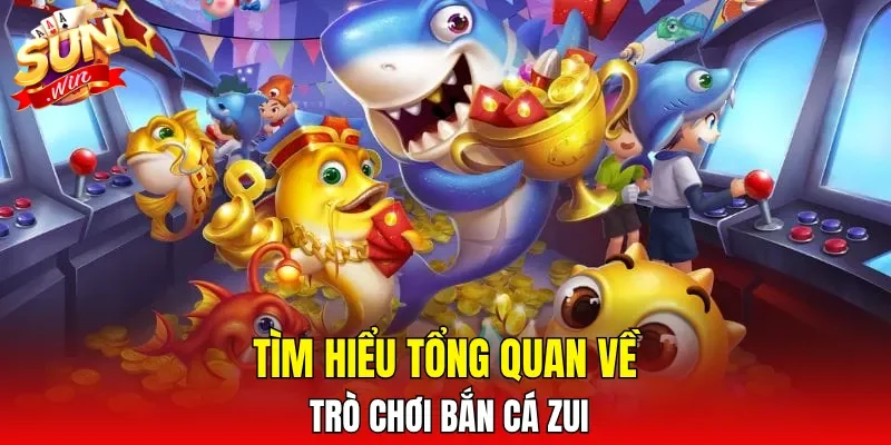 Tìm hiểu tổng quan về trò chơi Bắn Cá Zui
