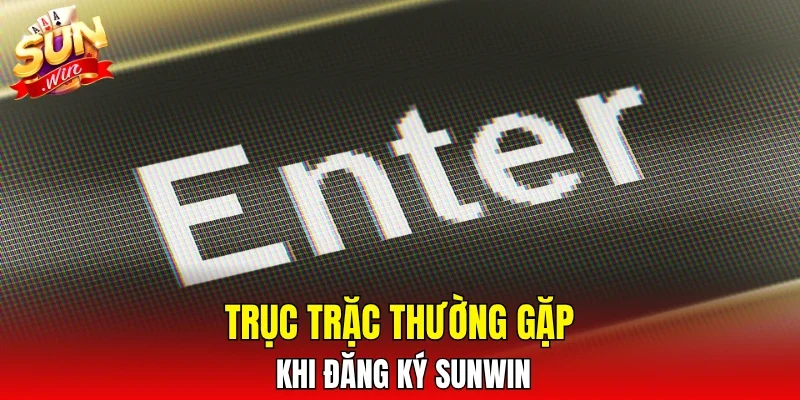 Trục trặc thường gặp khi đăng ký SUNWIN